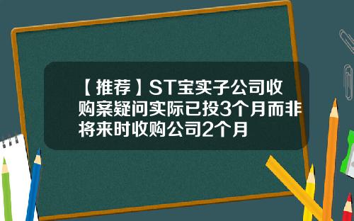【推荐】ST宝实子公司收购案疑问实际已投3个月而非将来时收购公司2个月