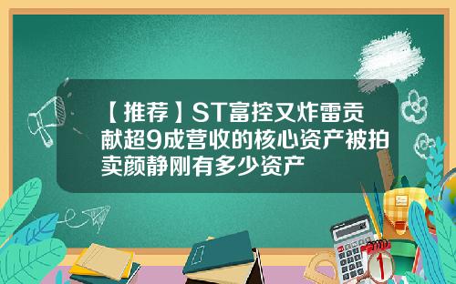 【推荐】ST富控又炸雷贡献超9成营收的核心资产被拍卖颜静刚有多少资产