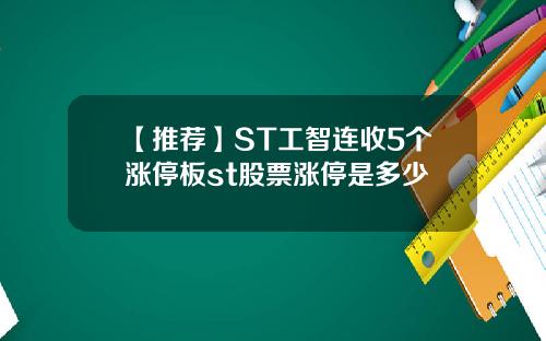 【推荐】ST工智连收5个涨停板st股票涨停是多少