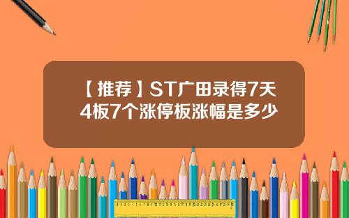 【推荐】ST广田录得7天4板7个涨停板涨幅是多少