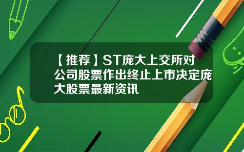 【推荐】ST庞大上交所对公司股票作出终止上市决定庞大股票最新资讯