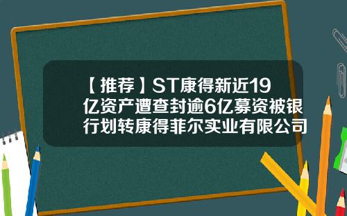 【推荐】ST康得新近19亿资产遭查封逾6亿募资被银行划转康得菲尔实业有限公司