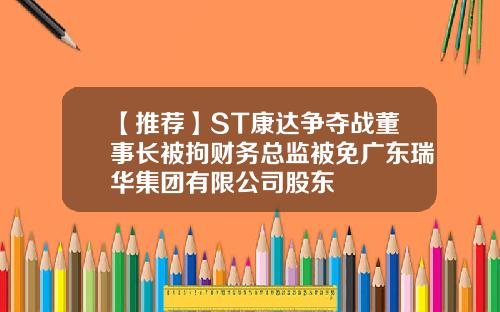 【推荐】ST康达争夺战董事长被拘财务总监被免广东瑞华集团有限公司股东