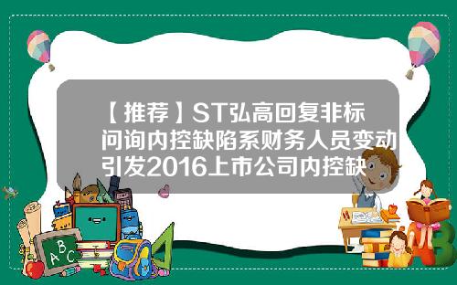 【推荐】ST弘高回复非标问询内控缺陷系财务人员变动引发2016上市公司内控缺陷