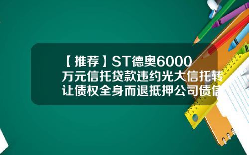 【推荐】ST德奥6000万元信托贷款违约光大信托转让债权全身而退抵押公司债信托