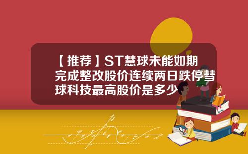 【推荐】ST慧球未能如期完成整改股价连续两日跌停彗球科技最高股价是多少