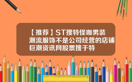 【推荐】ST搜特怪咖男装潮流服饰不是公司经营的店铺巨潮资讯网股票搜于特