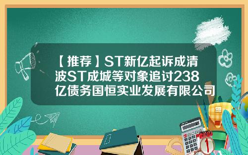 【推荐】ST新亿起诉成清波ST成城等对象追讨238亿债务国恒实业发展有限公司