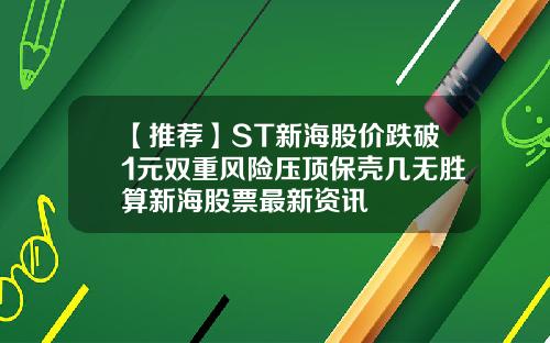 【推荐】ST新海股价跌破1元双重风险压顶保壳几无胜算新海股票最新资讯