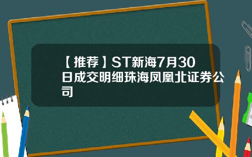 【推荐】ST新海7月30日成交明细珠海凤凰北证券公司
