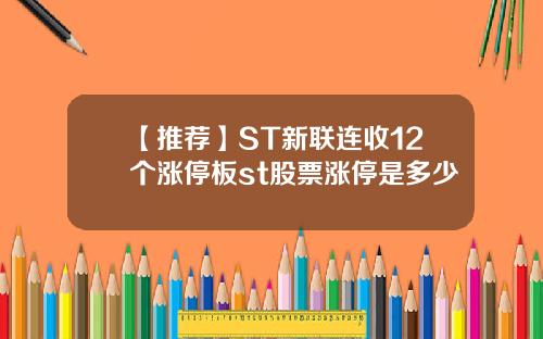 【推荐】ST新联连收12个涨停板st股票涨停是多少