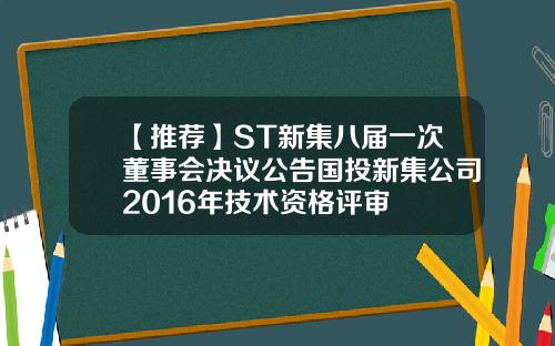 【推荐】ST新集八届一次董事会决议公告国投新集公司2016年技术资格评审