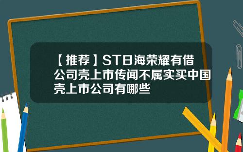 【推荐】ST日海荣耀有借公司壳上市传闻不属实买中国壳上市公司有哪些