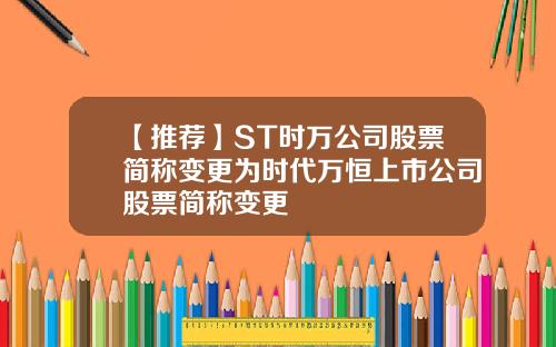 【推荐】ST时万公司股票简称变更为时代万恒上市公司股票简称变更
