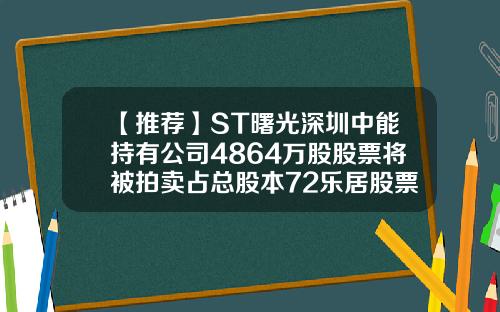 【推荐】ST曙光深圳中能持有公司4864万股股票将被拍卖占总股本72乐居股票资讯