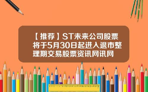 【推荐】ST未来公司股票将于5月30日起进入退市整理期交易股票资讯网讯网