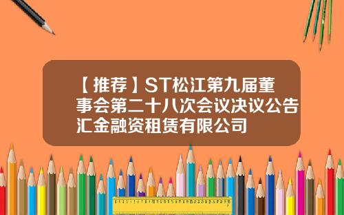 【推荐】ST松江第九届董事会第二十八次会议决议公告汇金融资租赁有限公司