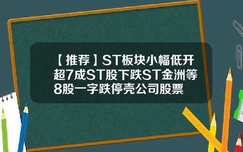 【推荐】ST板块小幅低开超7成ST股下跌ST金洲等8股一字跌停壳公司股票