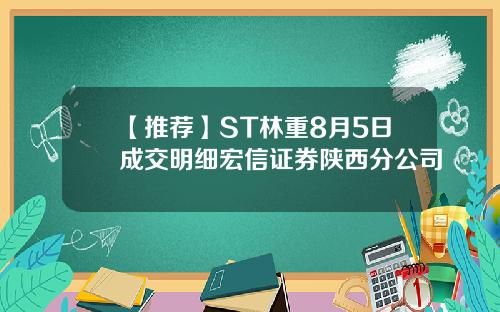 【推荐】ST林重8月5日成交明细宏信证券陕西分公司