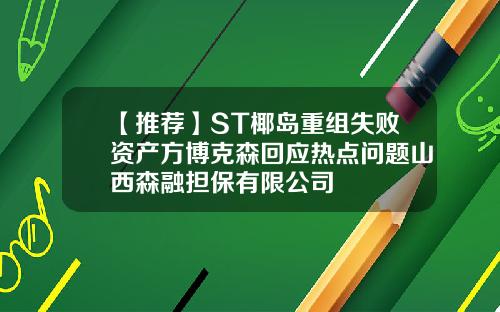 【推荐】ST椰岛重组失败资产方博克森回应热点问题山西森融担保有限公司