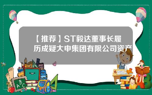 【推荐】ST毅达董事长履历成疑大申集团有限公司资产