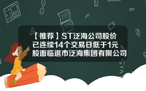 【推荐】ST泛海公司股价已连续14个交易日低于1元股面临退市泛海集团有限公司