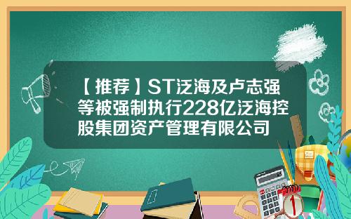 【推荐】ST泛海及卢志强等被强制执行228亿泛海控股集团资产管理有限公司