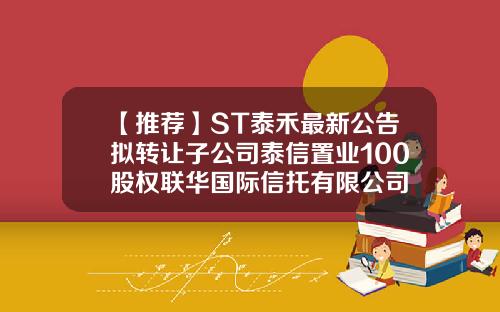 【推荐】ST泰禾最新公告拟转让子公司泰信置业100股权联华国际信托有限公司