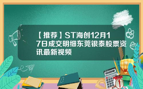 【推荐】ST海创12月17日成交明细东莞银泰股票资讯最新视频