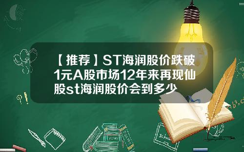 【推荐】ST海润股价跌破1元A股市场12年来再现仙股st海润股价会到多少