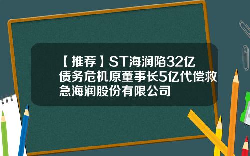 【推荐】ST海润陷32亿债务危机原董事长5亿代偿救急海润股份有限公司