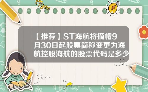 【推荐】ST海航将摘帽9月30日起股票简称变更为海航控股海航的股票代码是多少