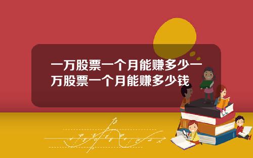 一万股票一个月能赚多少一万股票一个月能赚多少钱