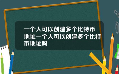 一个人可以创建多个比特币地址一个人可以创建多个比特币地址吗