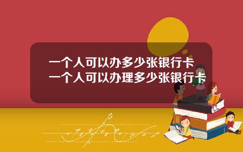 一个人可以办多少张银行卡一个人可以办理多少张银行卡