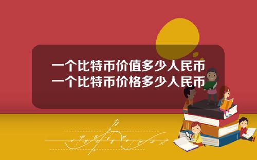 一个比特币价值多少人民币一个比特币价格多少人民币