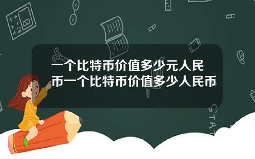 一个比特币价值多少元人民币一个比特币价值多少人民币