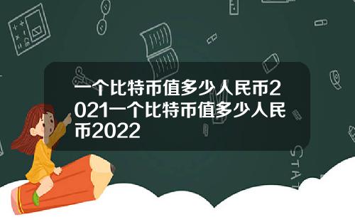 一个比特币值多少人民币2021一个比特币值多少人民币2022