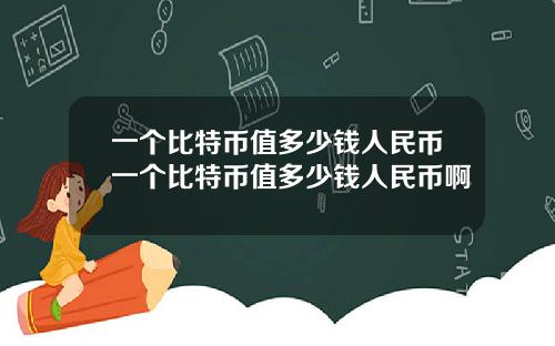 一个比特币值多少钱人民币一个比特币值多少钱人民币啊