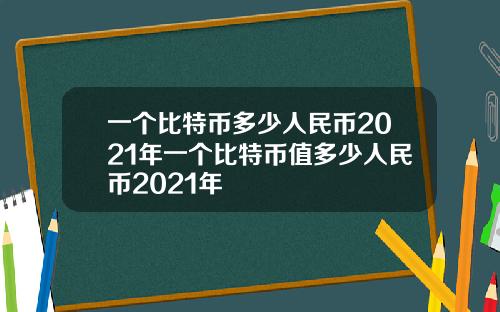 一个比特币多少人民币2021年一个比特币值多少人民币2021年