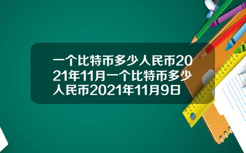 一个比特币多少人民币2021年11月一个比特币多少人民币2021年11月9日