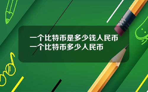 一个比特币是多少钱人民币一个比特币多少人民币