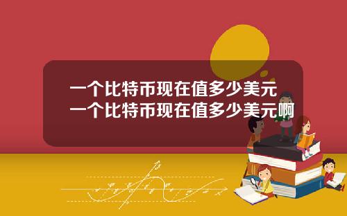 一个比特币现在值多少美元一个比特币现在值多少美元啊