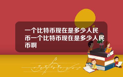 一个比特币现在是多少人民币一个比特币现在是多少人民币啊