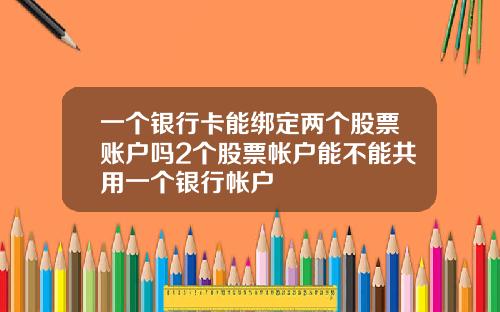 一个银行卡能绑定两个股票账户吗2个股票帐户能不能共用一个银行帐户