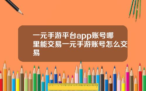 一元手游平台app账号哪里能交易一元手游账号怎么交易