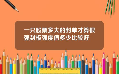 一只股票多大的封单才算很强封板强度值多少比较好