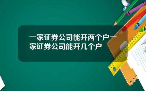 一家证券公司能开两个户一家证券公司能开几个户
