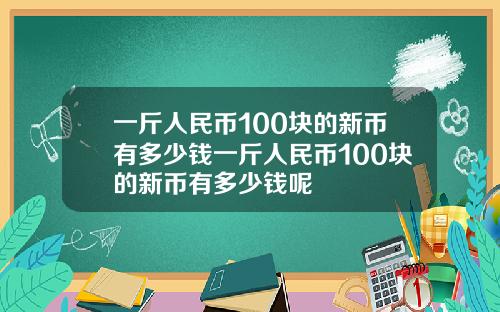 一斤人民币100块的新币有多少钱一斤人民币100块的新币有多少钱呢