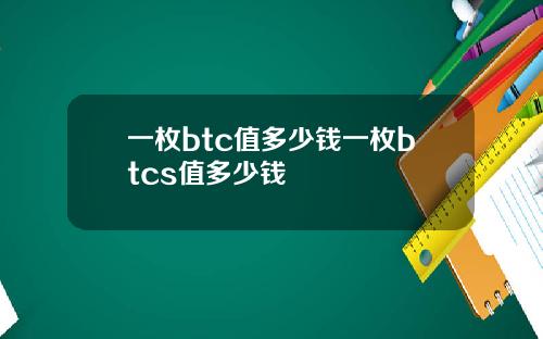 一枚btc值多少钱一枚btcs值多少钱